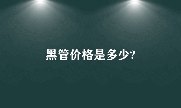 黑管价格是多少?