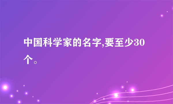 中国科学家的名字,要至少30个。