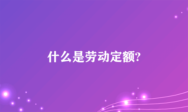 什么是劳动定额?