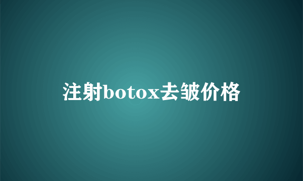 注射botox去皱价格