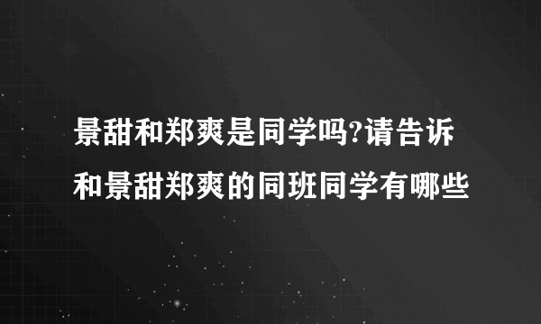 景甜和郑爽是同学吗?请告诉和景甜郑爽的同班同学有哪些