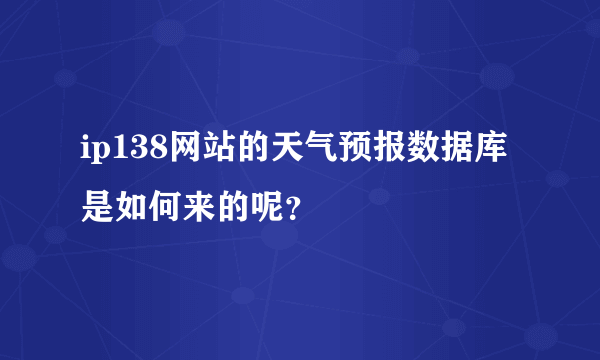 ip138网站的天气预报数据库是如何来的呢？