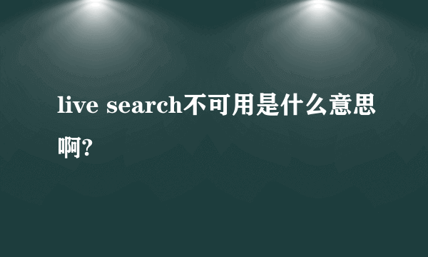live search不可用是什么意思啊?
