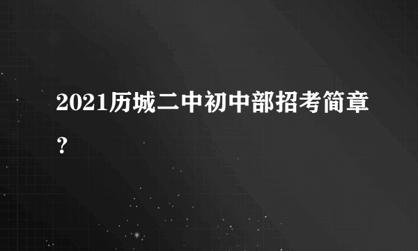 2021历城二中初中部招考简章？