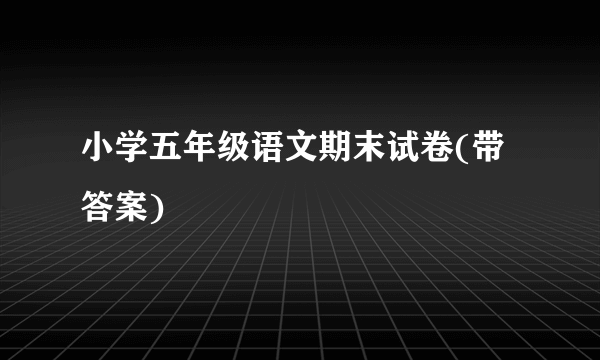 小学五年级语文期末试卷(带答案)