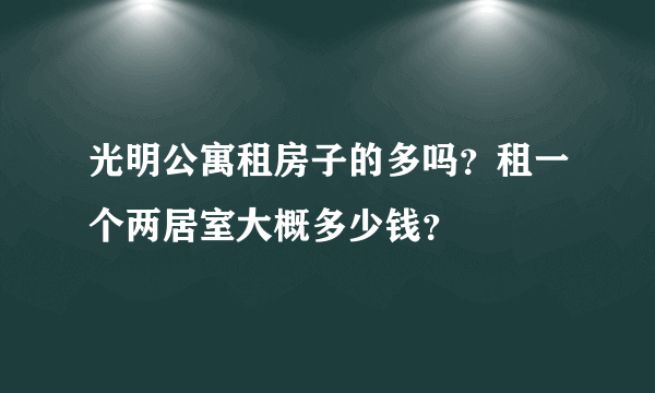 光明公寓租房子的多吗？租一个两居室大概多少钱？