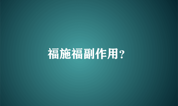 福施福副作用？