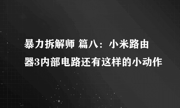 暴力拆解师 篇八：小米路由器3内部电路还有这样的小动作