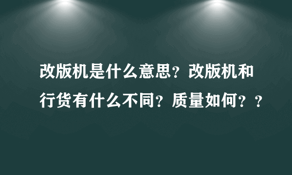 改版机是什么意思？改版机和行货有什么不同？质量如何？？