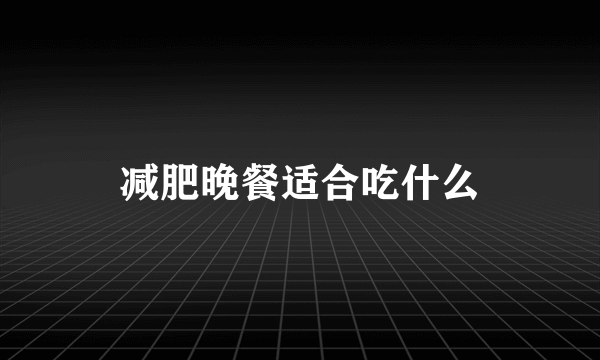 减肥晚餐适合吃什么