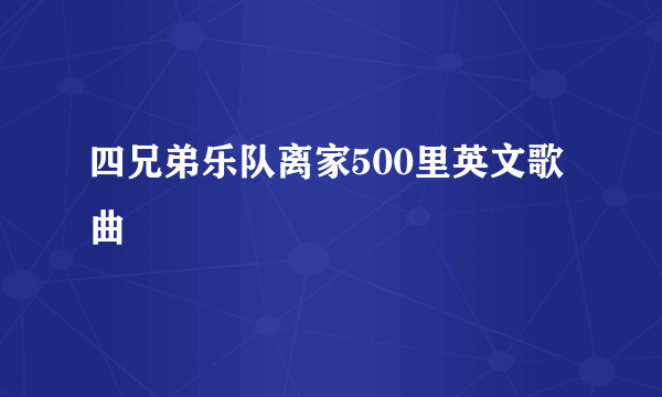 四兄弟乐队离家500里英文歌曲