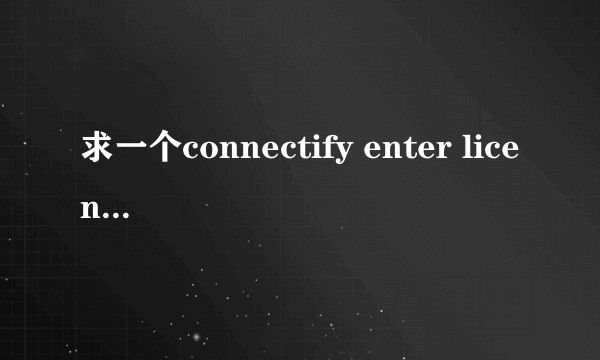 求一个connectify enter license 的KEY