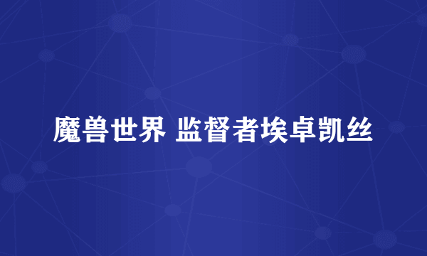魔兽世界 监督者埃卓凯丝