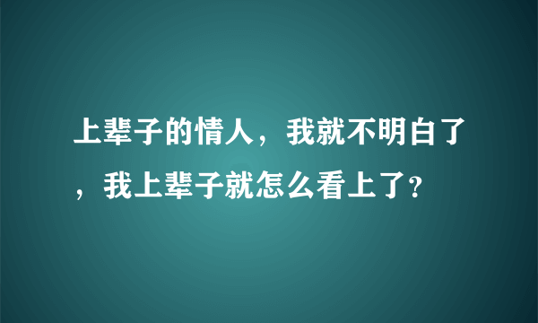 上辈子的情人，我就不明白了，我上辈子就怎么看上了？