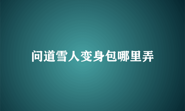 问道雪人变身包哪里弄