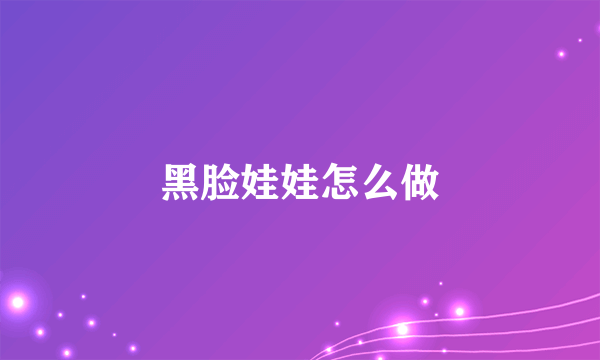 黑脸娃娃怎么做