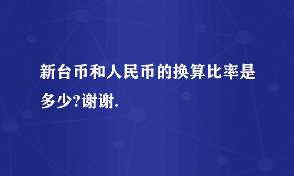 新台币和人民币的换算比率是多少?谢谢.