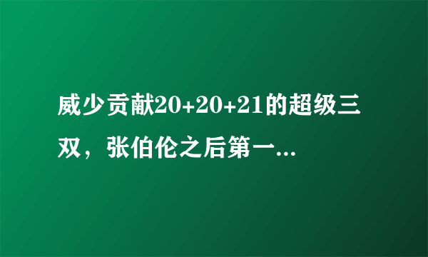 威少贡献20+20+21的超级三双，张伯伦之后第一人，你怎么看？