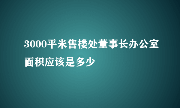 3000平米售楼处董事长办公室面积应该是多少