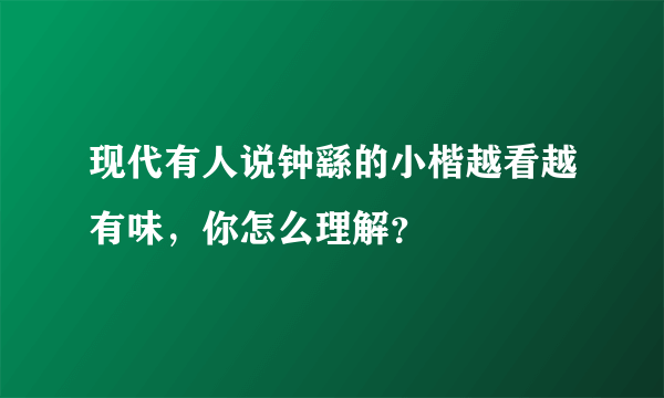 现代有人说钟繇的小楷越看越有味，你怎么理解？