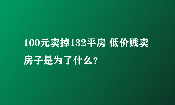 100元卖掉132平房 低价贱卖房子是为了什么？