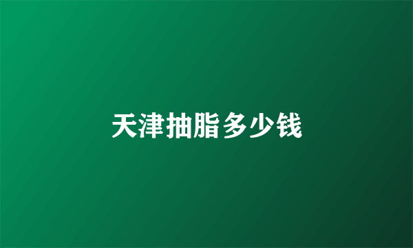 天津抽脂多少钱