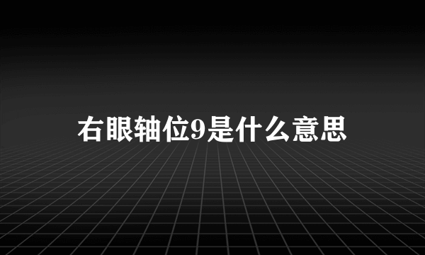 右眼轴位9是什么意思