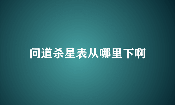 问道杀星表从哪里下啊