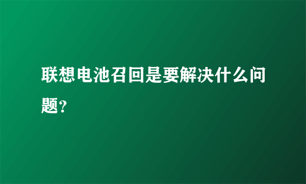 联想电池召回是要解决什么问题？