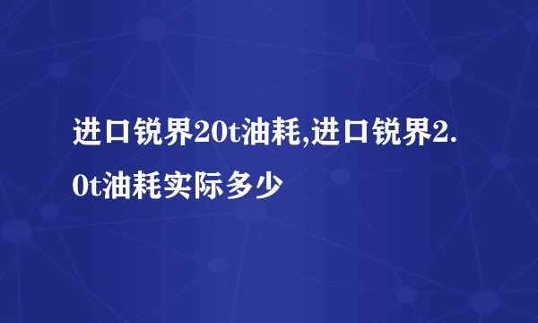 进口锐界20t油耗,进口锐界2.0t油耗实际多少