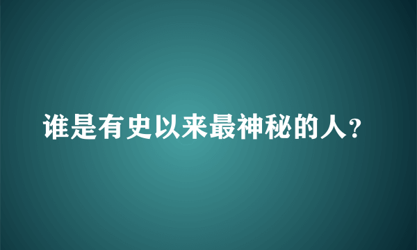 谁是有史以来最神秘的人？