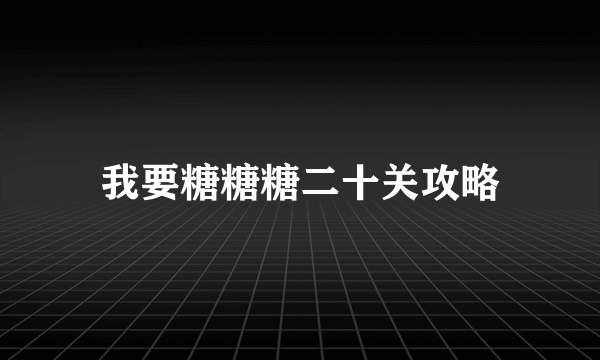 我要糖糖糖二十关攻略