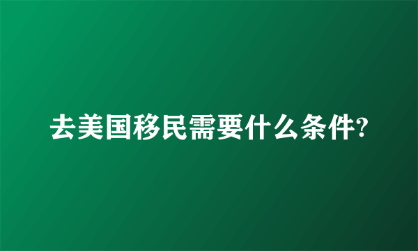 去美国移民需要什么条件?