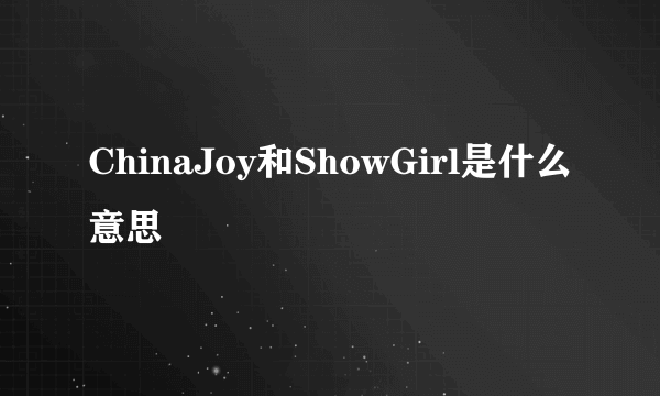 ChinaJoy和ShowGirl是什么意思