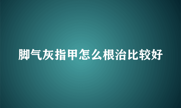 脚气灰指甲怎么根治比较好