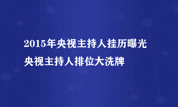 2015年央视主持人挂历曝光  央视主持人排位大洗牌