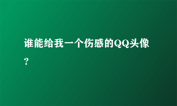 谁能给我一个伤感的QQ头像？