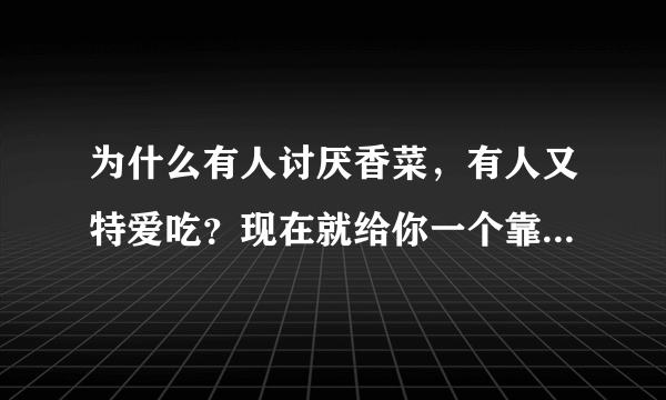 为什么有人讨厌香菜，有人又特爱吃？现在就给你一个靠谱的答案