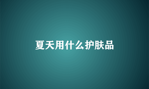 夏天用什么护肤品
