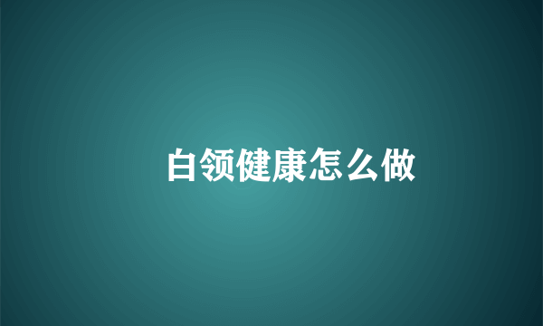 ​白领健康怎么做