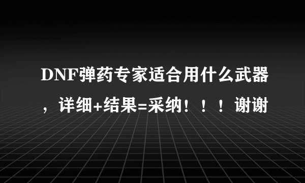 DNF弹药专家适合用什么武器，详细+结果=采纳！！！谢谢