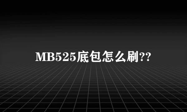 MB525底包怎么刷??