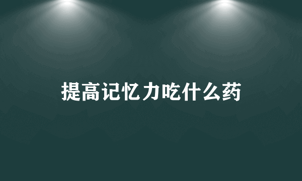 提高记忆力吃什么药