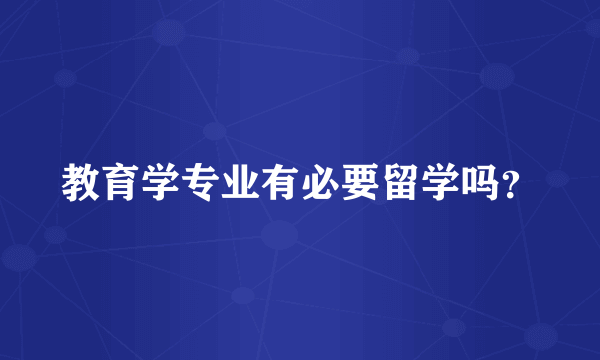 教育学专业有必要留学吗？