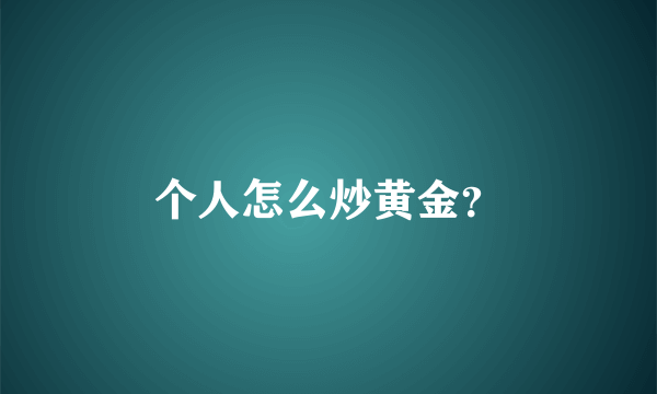 个人怎么炒黄金？