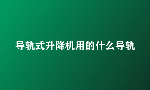 导轨式升降机用的什么导轨