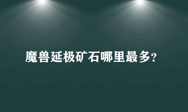 魔兽延极矿石哪里最多？