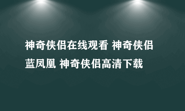 神奇侠侣在线观看 神奇侠侣 蓝凤凰 神奇侠侣高清下载