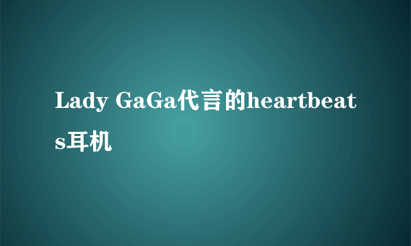 Lady GaGa代言的heartbeats耳机