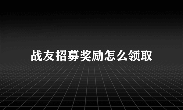 战友招募奖励怎么领取